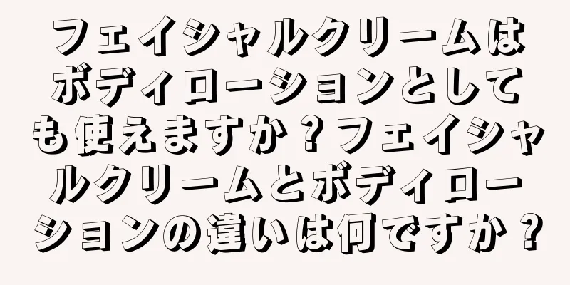 フェイシャルクリームはボディローションとしても使えますか？フェイシャルクリームとボディローションの違いは何ですか？