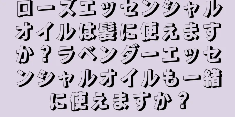 ローズエッセンシャルオイルは髪に使えますか？ラベンダーエッセンシャルオイルも一緒に使えますか？