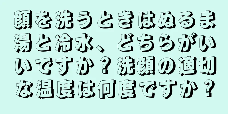 顔を洗うときはぬるま湯と冷水、どちらがいいですか？洗顔の適切な温度は何度ですか？