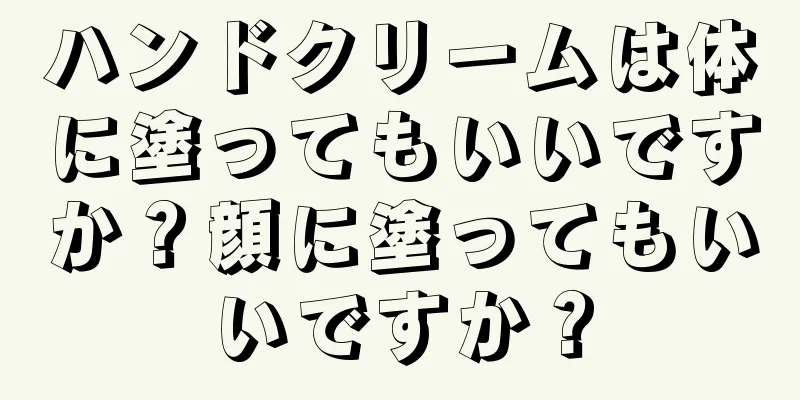 ハンドクリームは体に塗ってもいいですか？顔に塗ってもいいですか？