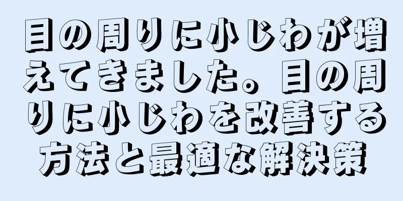 目の周りに小じわが増えてきました。目の周りに小じわを改善する方法と最適な解決策