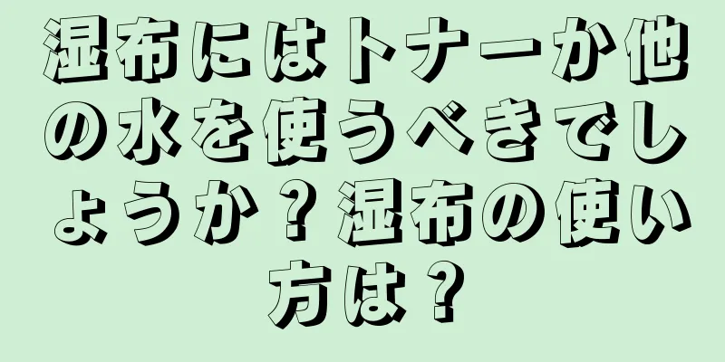 湿布にはトナーか他の水を使うべきでしょうか？湿布の使い方は？