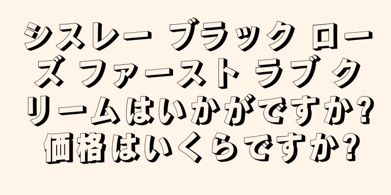 シスレー ブラック ローズ ファースト ラブ クリームはいかがですか? 価格はいくらですか?