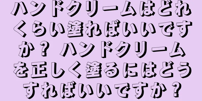 ハンドクリームはどれくらい塗ればいいですか？ ハンドクリームを正しく塗るにはどうすればいいですか？