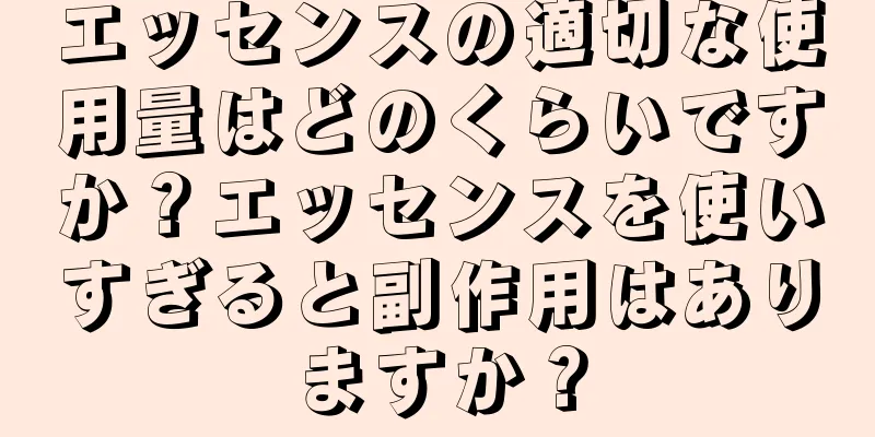 エッセンスの適切な使用量はどのくらいですか？エッセンスを使いすぎると副作用はありますか？