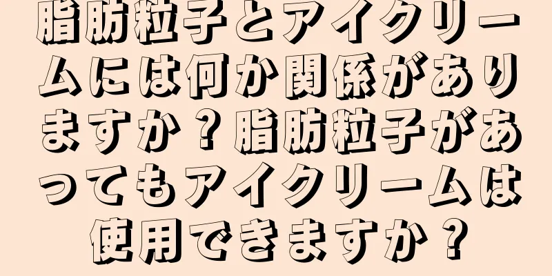 脂肪粒子とアイクリームには何か関係がありますか？脂肪粒子があってもアイクリームは使用できますか？