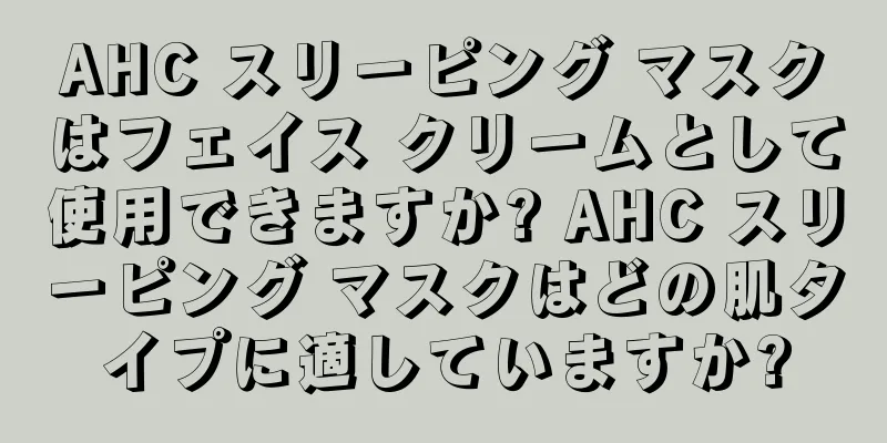 AHC スリーピング マスクはフェイス クリームとして使用できますか? AHC スリーピング マスクはどの肌タイプに適していますか?