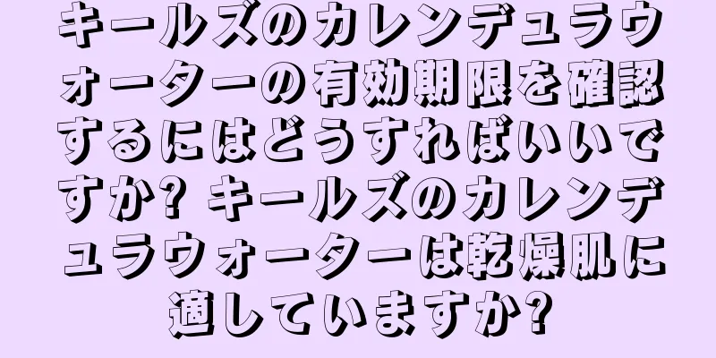 キールズのカレンデュラウォーターの有効期限を確認するにはどうすればいいですか? キールズのカレンデュラウォーターは乾燥肌に適していますか?