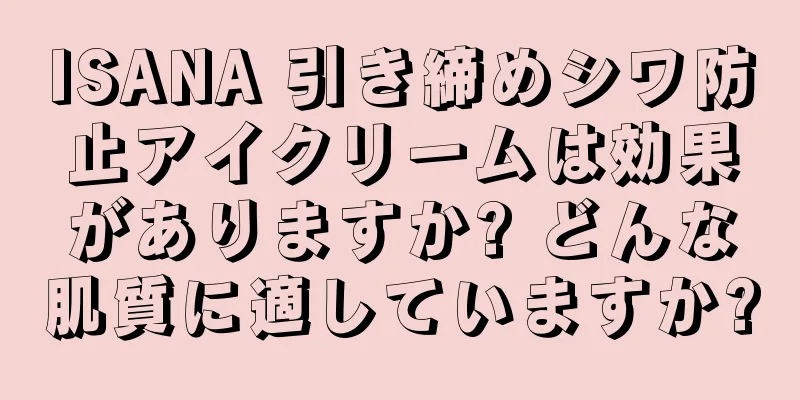 ISANA 引き締めシワ防止アイクリームは効果がありますか? どんな肌質に適していますか?