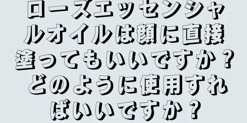 ローズエッセンシャルオイルは顔に直接塗ってもいいですか？ どのように使用すればいいですか？