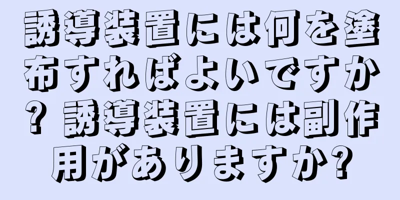 誘導装置には何を塗布すればよいですか? 誘導装置には副作用がありますか?