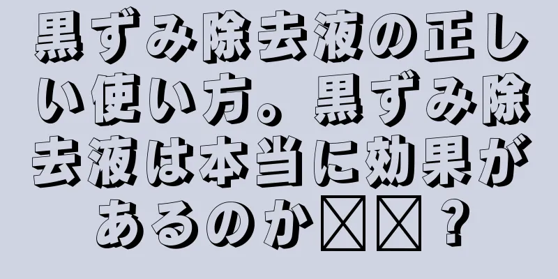 黒ずみ除去液の正しい使い方。黒ずみ除去液は本当に効果があるのか​​？