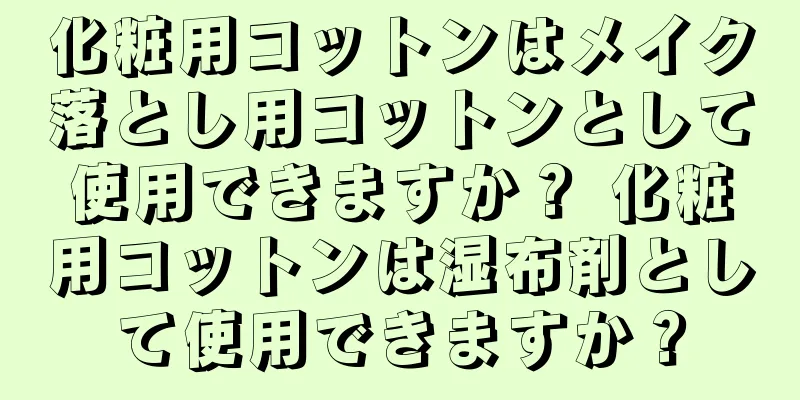 化粧用コットンはメイク落とし用コットンとして使用できますか？ 化粧用コットンは湿布剤として使用できますか？