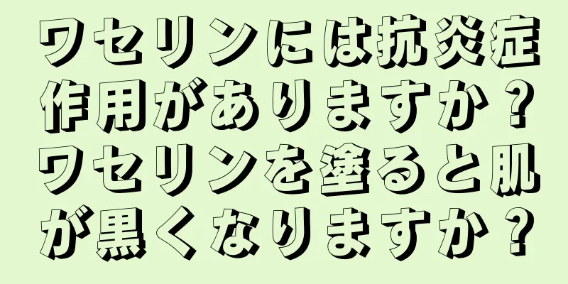 ワセリンには抗炎症作用がありますか？ワセリンを塗ると肌が黒くなりますか？