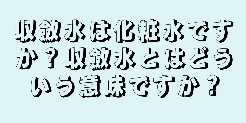 収斂水は化粧水ですか？収斂水とはどういう意味ですか？