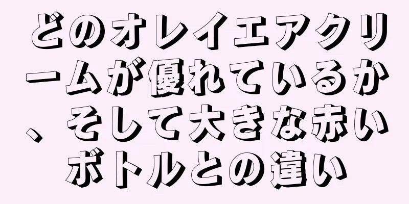 どのオレイエアクリームが優れているか、そして大きな赤いボトルとの違い