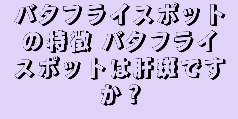 バタフライスポットの特徴 バタフライスポットは肝斑ですか？