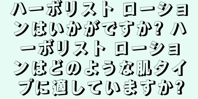 ハーボリスト ローションはいかがですか? ハーボリスト ローションはどのような肌タイプに適していますか?