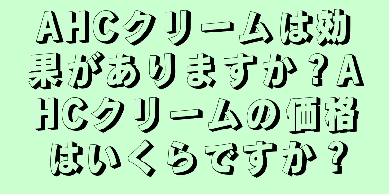 AHCクリームは効果がありますか？AHCクリームの価格はいくらですか？