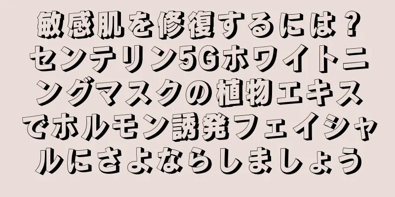 敏感肌を修復するには？センテリン5Gホワイトニングマスクの植物エキスでホルモン誘発フェイシャルにさよならしましょう