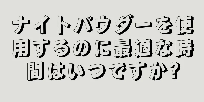 ナイトパウダーを使用するのに最適な時間はいつですか?