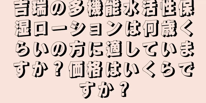 吉瑞の多機能水活性保湿ローションは何歳くらいの方に適していますか？価格はいくらですか？