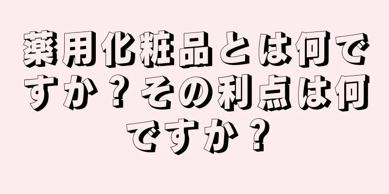 薬用化粧品とは何ですか？その利点は何ですか？