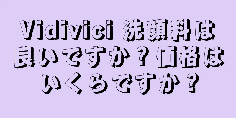 Vidivici 洗顔料は良いですか？価格はいくらですか？