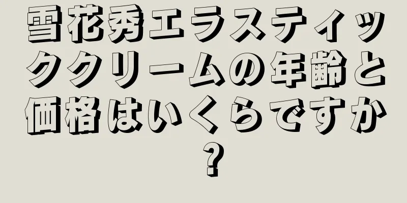 雪花秀エラスティッククリームの年齢と価格はいくらですか？