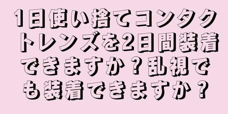 1日使い捨てコンタクトレンズを2日間装着できますか？乱視でも装着できますか？