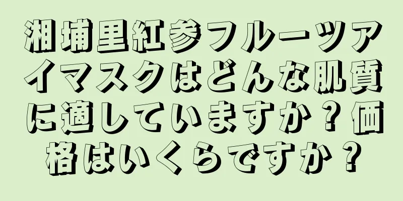 湘埔里紅参フルーツアイマスクはどんな肌質に適していますか？価格はいくらですか？