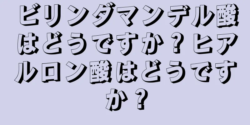 ビリンダマンデル酸はどうですか？ヒアルロン酸はどうですか？