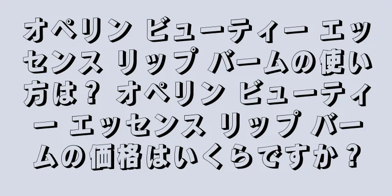 オペリン ビューティー エッセンス リップ バームの使い方は？ オペリン ビューティー エッセンス リップ バームの価格はいくらですか？