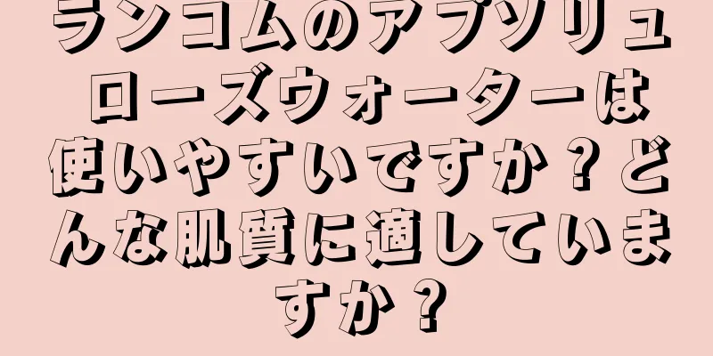 ランコムのアプソリュ ローズウォーターは使いやすいですか？どんな肌質に適していますか？