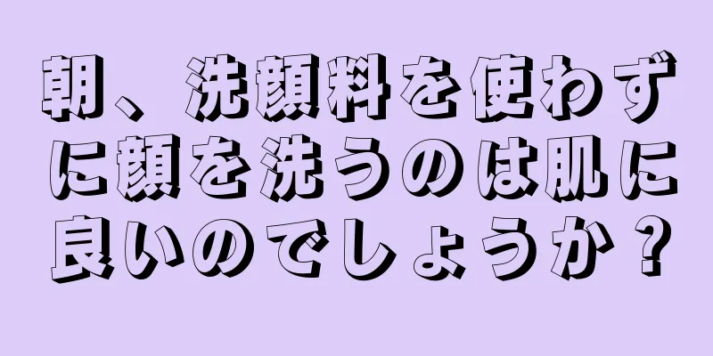 朝、洗顔料を使わずに顔を洗うのは肌に良いのでしょうか？