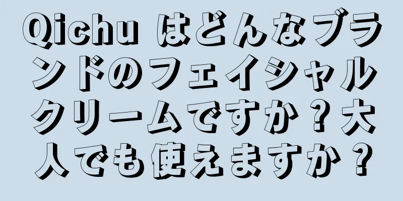 Qichu はどんなブランドのフェイシャルクリームですか？大人でも使えますか？