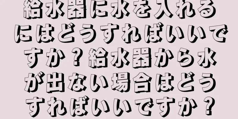 給水器に水を入れるにはどうすればいいですか？給水器から水が出ない場合はどうすればいいですか？