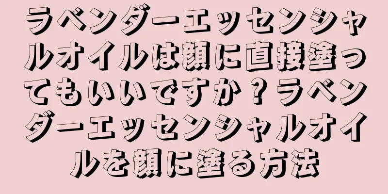 ラベンダーエッセンシャルオイルは顔に直接塗ってもいいですか？ラベンダーエッセンシャルオイルを顔に塗る方法