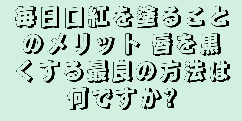 毎日口紅を塗ることのメリット 唇を黒くする最良の方法は何ですか?