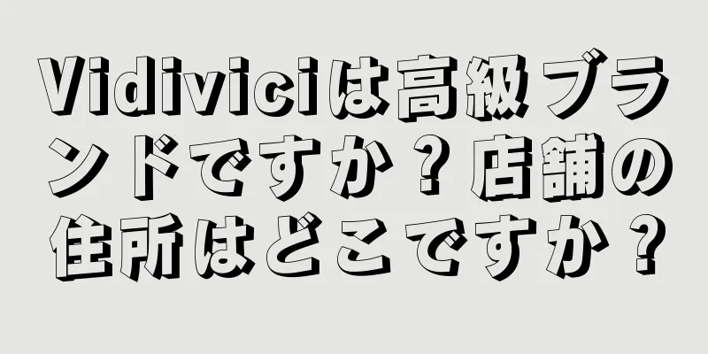 Vidiviciは高級ブランドですか？店舗の住所はどこですか？