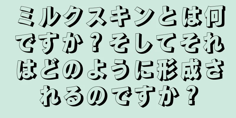 ミルクスキンとは何ですか？そしてそれはどのように形成されるのですか？