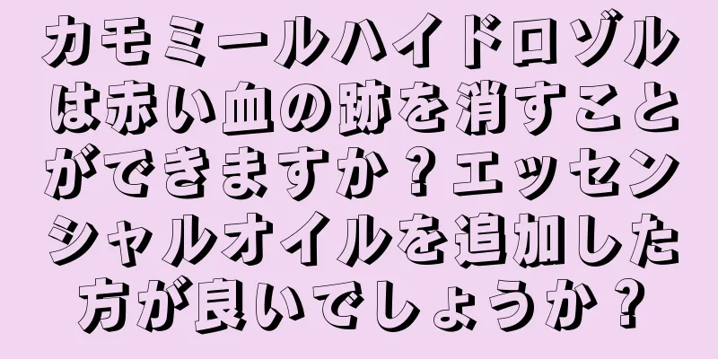 カモミールハイドロゾルは赤い血の跡を消すことができますか？エッセンシャルオイルを追加した方が良いでしょうか？