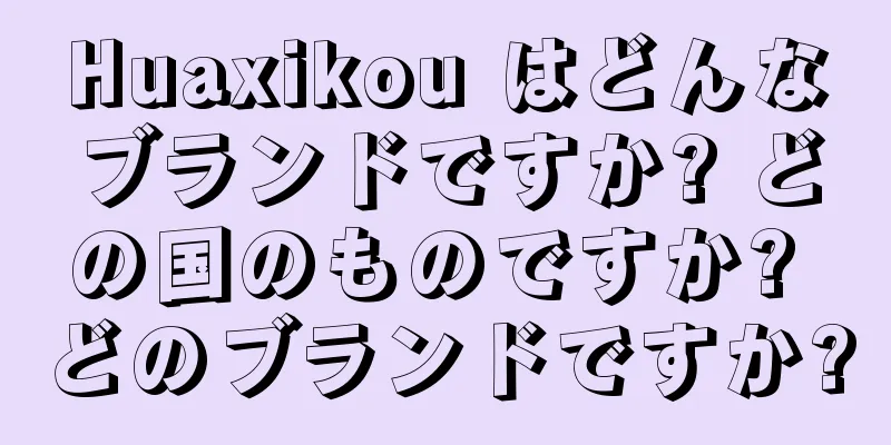 Huaxikou はどんなブランドですか? どの国のものですか? どのブランドですか?