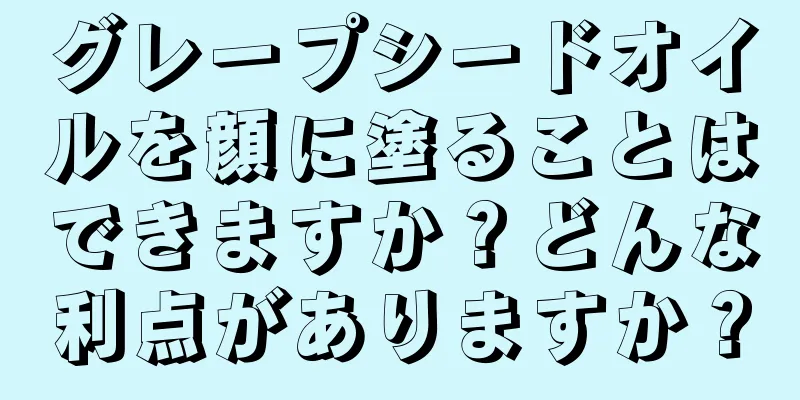 グレープシードオイルを顔に塗ることはできますか？どんな利点がありますか？