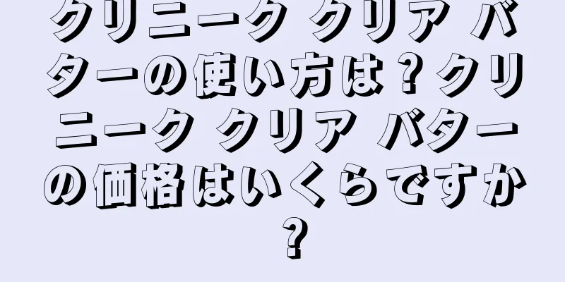 クリニーク クリア バターの使い方は？クリニーク クリア バターの価格はいくらですか？