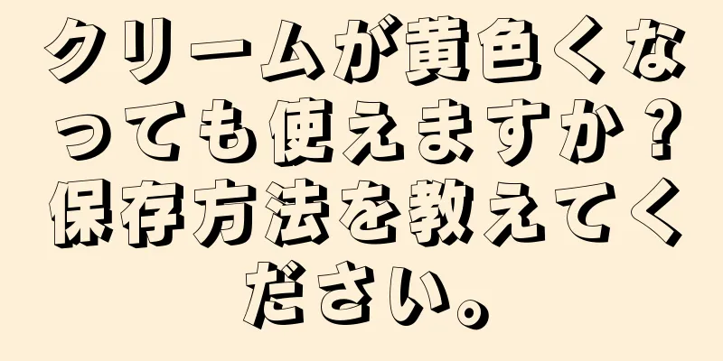 クリームが黄色くなっても使えますか？保存方法を教えてください。