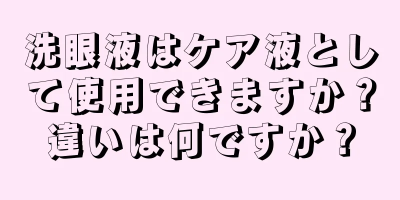 洗眼液はケア液として使用できますか？違いは何ですか？