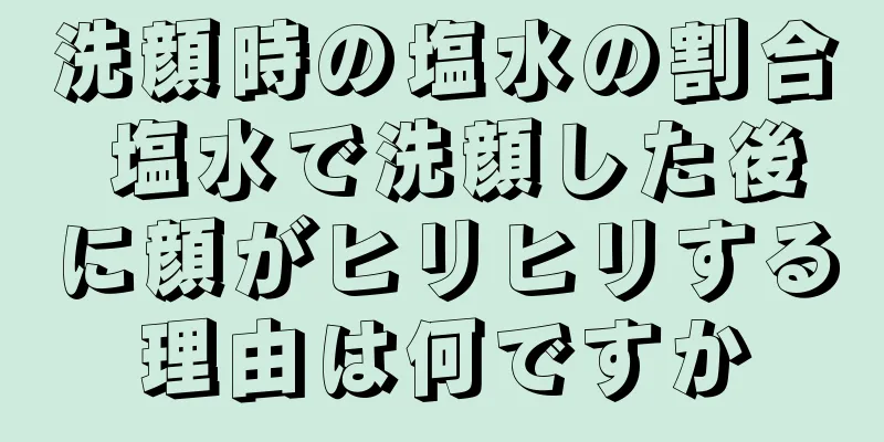 洗顔時の塩水の割合 塩水で洗顔した後に顔がヒリヒリする理由は何ですか