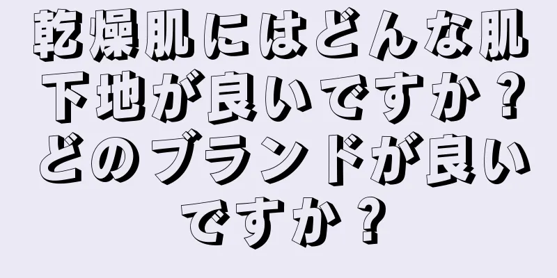 乾燥肌にはどんな肌下地が良いですか？どのブランドが良いですか？