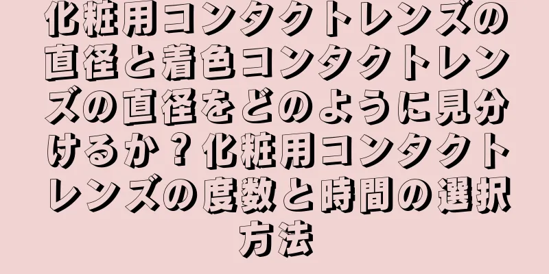 化粧用コンタクトレンズの直径と着色コンタクトレンズの直径をどのように見分けるか？化粧用コンタクトレンズの度数と時間の選択方法